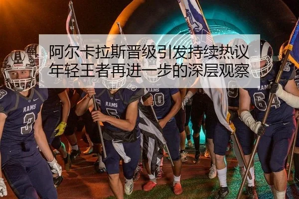 阿尔卡拉斯晋级引发持续热议 年轻王者再进一步的深层观察 | ayx